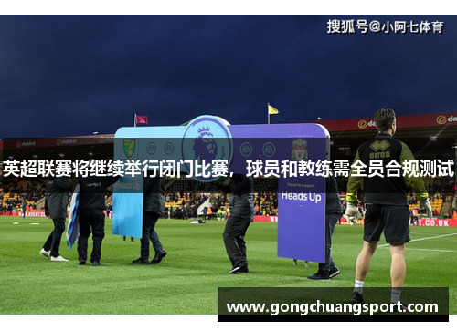 英超联赛将继续举行闭门比赛，球员和教练需全员合规测试