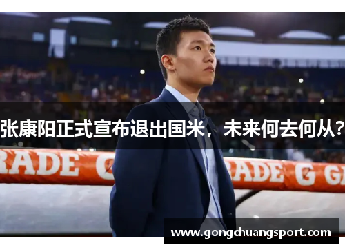 张康阳正式宣布退出国米，未来何去何从？