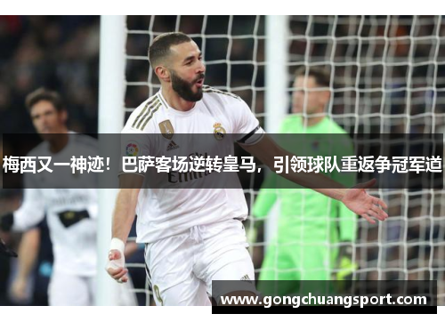 梅西又一神迹！巴萨客场逆转皇马，引领球队重返争冠军道