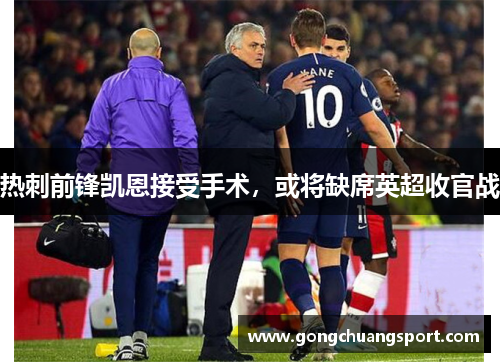 热刺前锋凯恩接受手术，或将缺席英超收官战