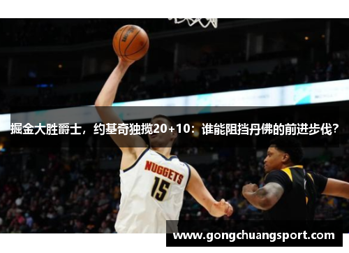 掘金大胜爵士，约基奇独揽20+10：谁能阻挡丹佛的前进步伐？