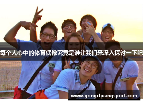 每个人心中的体育偶像究竟是谁让我们来深入探讨一下吧