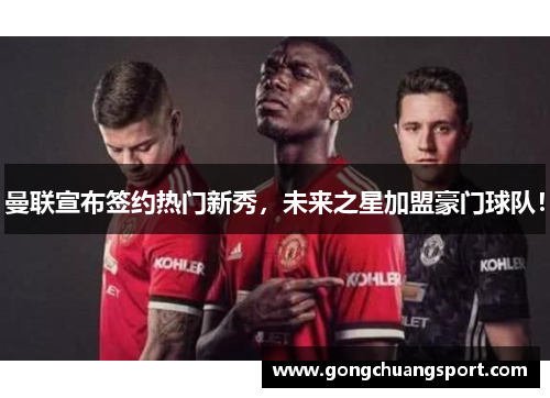 曼联宣布签约热门新秀，未来之星加盟豪门球队！