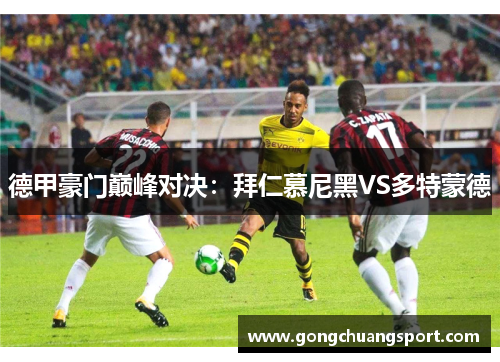 德甲豪门巅峰对决：拜仁慕尼黑VS多特蒙德