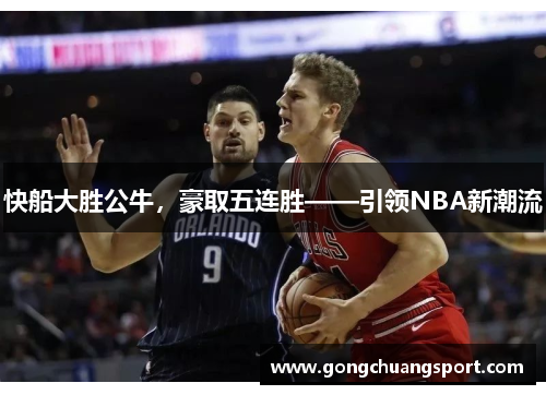 快船大胜公牛，豪取五连胜——引领NBA新潮流