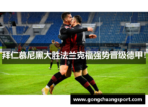 拜仁慕尼黑大胜法兰克福强势晋级德甲！