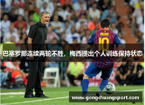 巴塞罗那连续两轮不胜，梅西提出个人训练保持状态