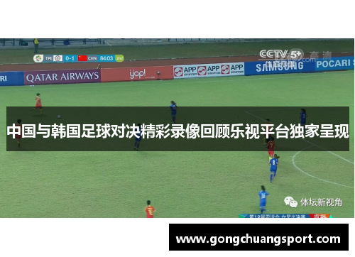 中国与韩国足球对决精彩录像回顾乐视平台独家呈现