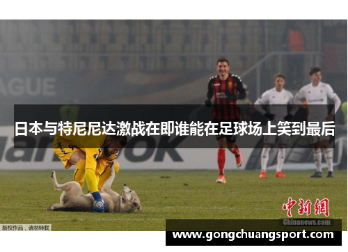 日本与特尼尼达激战在即谁能在足球场上笑到最后