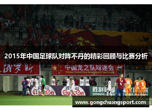 2015年中国足球队对阵不丹的精彩回顾与比赛分析