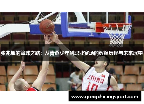 张兆旭的篮球之路：从青涩少年到职业赛场的辉煌历程与未来展望